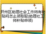 开州区助理社会工作师有补贴吗怎么领取呢(助理社工师补贴申领)