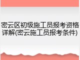 密云区初级施工员报考资格详解(密云施工员报考条件)