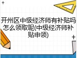开州区中级经济师有补贴吗怎么领取呢(中级经济师补贴申领)
