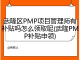 武隆区PMP项目管理师有补贴吗怎么领取呢(武隆PMP补贴申领)