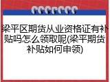 梁平区期货从业资格证有补贴吗怎么领取呢(梁平期货补贴如何申领)
