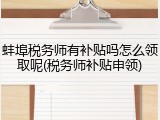 蚌埠税务师有补贴吗怎么领取呢(税务师补贴申领)