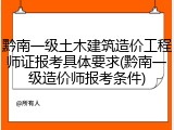 黔南一级土木建筑造价工程师证报考具体要求(黔南一级造价师报考条件)
