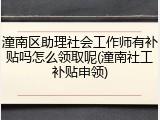 潼南区助理社会工作师有补贴吗怎么领取呢(潼南社工补贴申领)