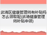 武清区健康管理师有补贴吗怎么领取呢(武清健康管理师补贴申领)