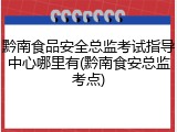 黔南食品安全总监考试指导中心哪里有(黔南食安总监考点)