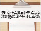 深圳会计实操有补贴吗怎么领取呢(深圳会计补贴申领)