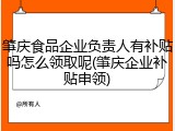肇庆食品企业负责人有补贴吗怎么领取呢(肇庆企业补贴申领)