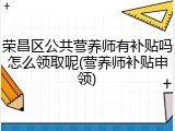 荣昌区公共营养师有补贴吗怎么领取呢(营养师补贴申领)