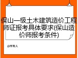 保山一级土木建筑造价工程师证报考具体要求(保山造价师报考条件)