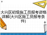 大兴区初级施工员报考资格详解(大兴区施工员报考条件)