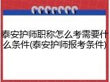 泰安护师职称怎么考需要什么条件(泰安护师报考条件)