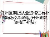 开州区期货从业资格证有补贴吗怎么领取呢(开州期货资格证补贴)