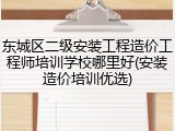 东城区二级安装工程造价工程师培训学校哪里好(安装造价培训优选)