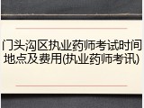 门头沟区执业药师考试时间地点及费用(执业药师考讯)