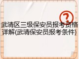 武清区三级保安员报考资格详解(武清保安员报考条件)