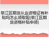 綦江区期货从业资格证有补贴吗怎么领取呢(綦江区期货资格补贴申领)