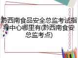 黔西南食品安全总监考试指导中心哪里有(黔西南食安总监考点)