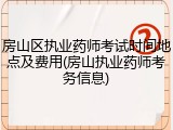 房山区执业药师考试时间地点及费用(房山执业药师考务信息)