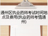 通州区执业药师考试时间地点及费用(执业药师考情通州)