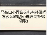马鞍山心理咨询师有补贴吗怎么领取呢(心理咨询补贴领取)