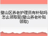 璧山区养老护理员有补贴吗怎么领取呢(璧山养老补贴领取)
