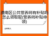 潼南区公共营养师有补贴吗怎么领取呢(营养师补贴申领)