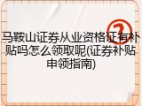 马鞍山证券从业资格证有补贴吗怎么领取呢(证券补贴申领指南)