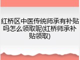 红桥区中医传统师承有补贴吗怎么领取呢(红桥师承补贴领取)