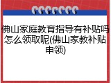 佛山家庭教育指导有补贴吗怎么领取呢(佛山家教补贴申领)