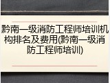 黔南一级消防工程师培训机构排名及费用(黔南一级消防工程师培训)