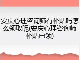 安庆心理咨询师有补贴吗怎么领取呢(安庆心理咨询师补贴申领)