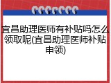 宜昌助理医师有补贴吗怎么领取呢(宜昌助理医师补贴申领)