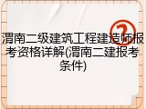 渭南二级建筑工程建造师报考资格详解(渭南二建报考条件)