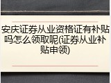 安庆证券从业资格证有补贴吗怎么领取呢(证券从业补贴申领)