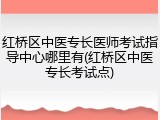 红桥区中医专长医师考试指导中心哪里有(红桥区中医专长考试点)