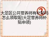 大足区公共营养师有补贴吗怎么领取呢(大足营养师补贴申领)