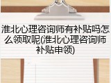 淮北心理咨询师有补贴吗怎么领取呢(淮北心理咨询师补贴申领)