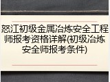 怒江初级金属冶炼安全工程师报考资格详解(初级冶炼安全师报考条件)