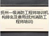 抚州一级消防工程师培训机构排名及费用(抚州消防工程师培训)