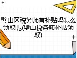 璧山区税务师有补贴吗怎么领取呢(璧山税务师补贴领取)