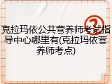 克拉玛依公共营养师考试指导中心哪里有(克拉玛依营养师考点)