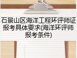 石景山区海洋工程环评师证报考具体要求(海洋环评师报考条件)