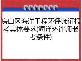 房山区海洋工程环评师证报考具体要求(海洋环评师报考条件)