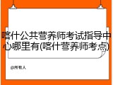 喀什公共营养师考试指导中心哪里有(喀什营养师考点)