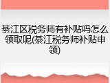 綦江区税务师有补贴吗怎么领取呢(綦江税务师补贴申领)