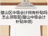 璧山区中级会计师有补贴吗怎么领取呢(璧山中级会计补贴申领)