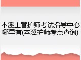 本溪主管护师考试指导中心哪里有(本溪护师考点查询)