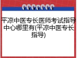 平凉中医专长医师考试指导中心哪里有(平凉中医专长指导)