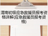 渭南初级应急救援员报考资格详解(应急救援员报考资格)